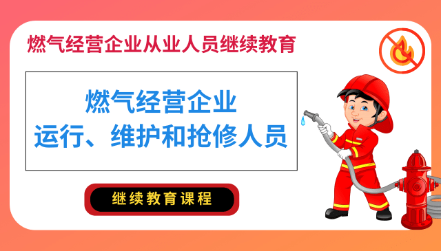 燃气经营企业运行、维护和抢修人员专业培训继续教育课程（复训）